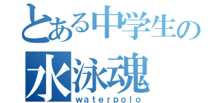 とある中学生の水泳魂（ｗａｔｅｒｐｏｌｏ）