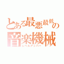 とある最悪最低の音楽機械（レベルアッパー）