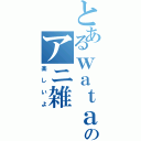 とあるｗａｔａのアニ雑（楽しいよ）