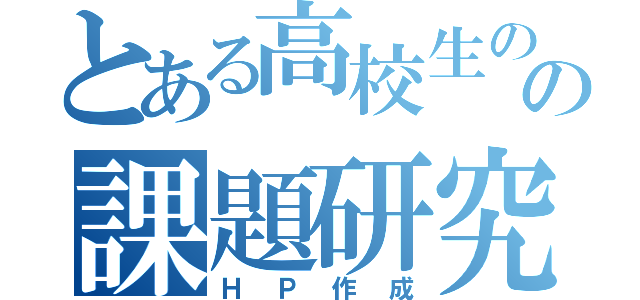 とある高校生のの課題研究（ＨＰ作成）