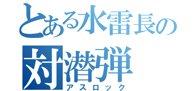 とある水雷長の対潜弾（アスロック）