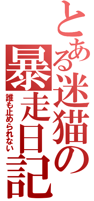 とある迷猫の暴走日記（誰も止められない）