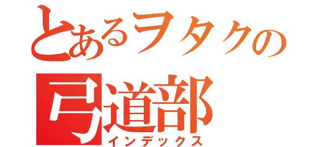 とあるヲタクの弓道部（インデックス）