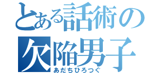 とある話術の欠陥男子（あだちひろつぐ）