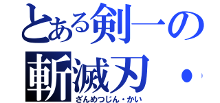 とある剣一の斬滅刃・改（ざんめつじん・かい）