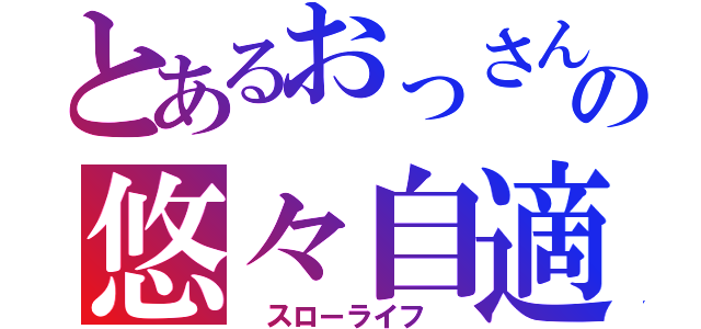 とあるおっさんのの悠々自適（　スローライフ　）