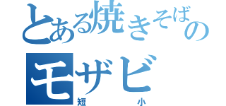とある焼きそばのモザビ（短小）