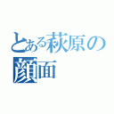 とある萩原の顔面（）