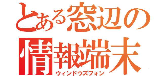 とある窓辺の情報端末（ウィンドウズフォン）