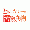 とあるカレーの汚物食物（カレーパン）