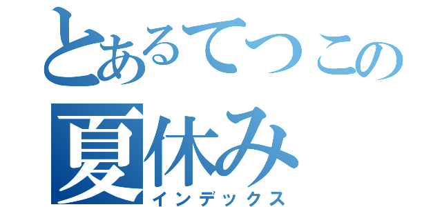 とあるてつこの夏休み（インデックス）