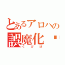 とあるアロハの誤魔化茝（くぴぽ）