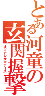 とある河童の玄関握撃（オツカレサマデース）