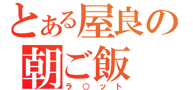 とある屋良の朝ご飯（ラ○ット）