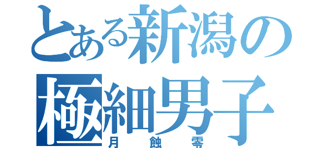 とある新潟の極細男子（月蝕零）