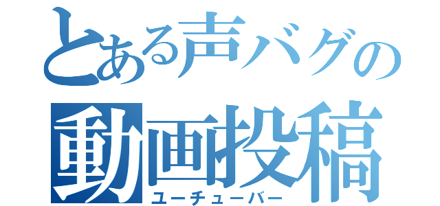 とある声バグの動画投稿者（ユーチュ－バー）