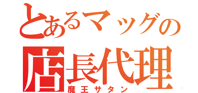 とあるマッグの店長代理（魔王サタン）