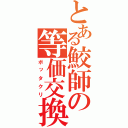 とある鮫師の等価交換（ボッタクリ）