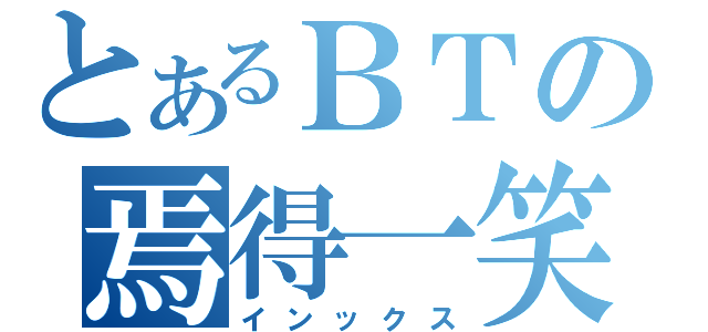 とあるＢＴの焉得一笑（インックス）