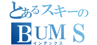 とあるスキーのＢＵＭＳ（インデックス）