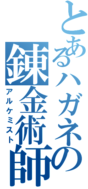 とあるハガネの錬金術師（アルケミスト）