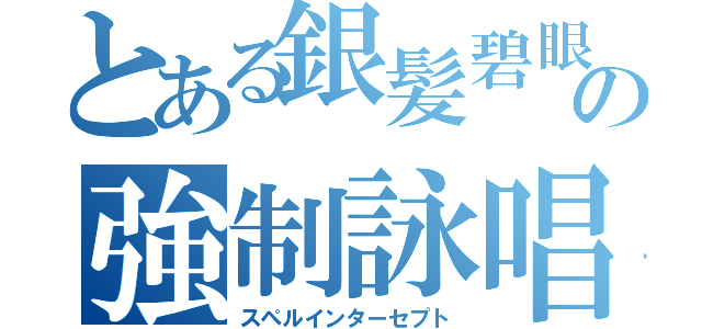 とある銀髪碧眼の強制詠唱（スペルインターセプト）