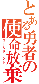 とある勇者の使命放棄（ワールドエンド）