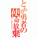 とある勇者の使命放棄（ワールドエンド）