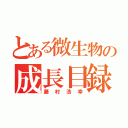 とある微生物の成長目録（藤村浩幸）