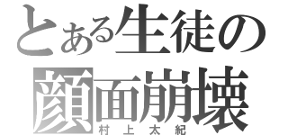 とある生徒の顔面崩壊（村上太紀）