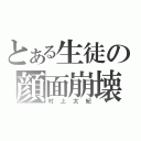 とある生徒の顔面崩壊（村上太紀）