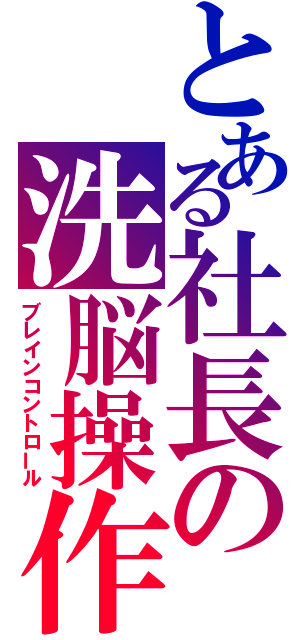 とある社長の洗脳操作（ブレインコントロール）