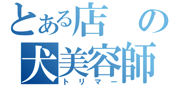 とある店の犬美容師（トリマー）