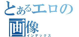 とあるエロの画像（インデックス）