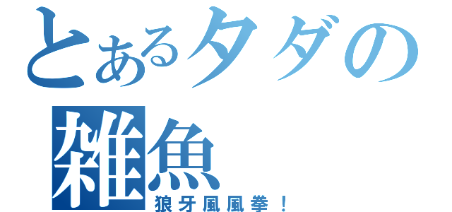 とあるタダの雑魚（狼牙風風拳！）