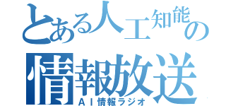 とある人工知能の情報放送（ＡＩ情報ラジオ）