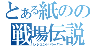 とある紙のの戦場伝説（レジェンドペーパー）