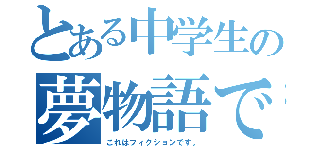 とある中学生の夢物語である（これはフィクションです。）