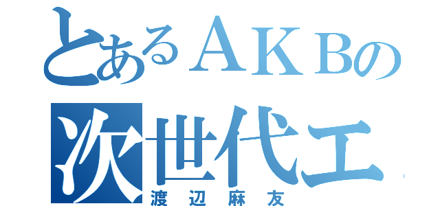 とあるＡＫＢの次世代エース（渡辺麻友）