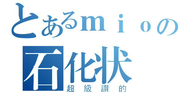 とあるｍｉｏの石化状態（超級讚的）