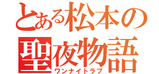 とある松本の聖夜物語（ワンナイトラブ）