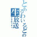 とあるわいるどの生放送（なまほうそう）