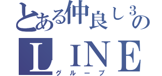 とある仲良し３人のＬＩＮＥ（グループ）