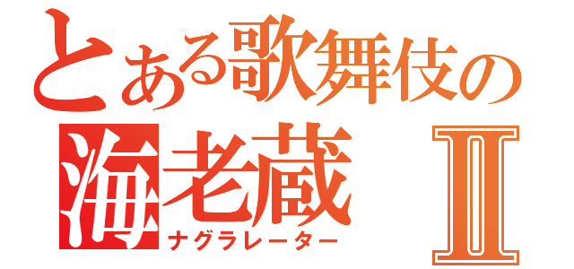 とある歌舞伎の海老蔵Ⅱ（ナグラレーター）