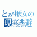 とある歴女の現実逃避（エスケーピズム）