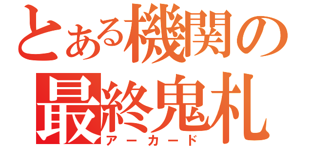 とある機関の最終鬼札（アーカード）