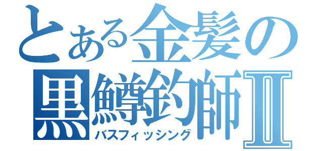 とある金髪の黒鱒釣師Ⅱ（バスフィッシング）