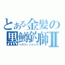 とある金髪の黒鱒釣師Ⅱ（バスフィッシング）