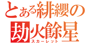 とある緋纓の劫火餘星（スカーレット）