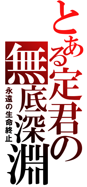 とある定君の無底深淵（永遠の生命終止）